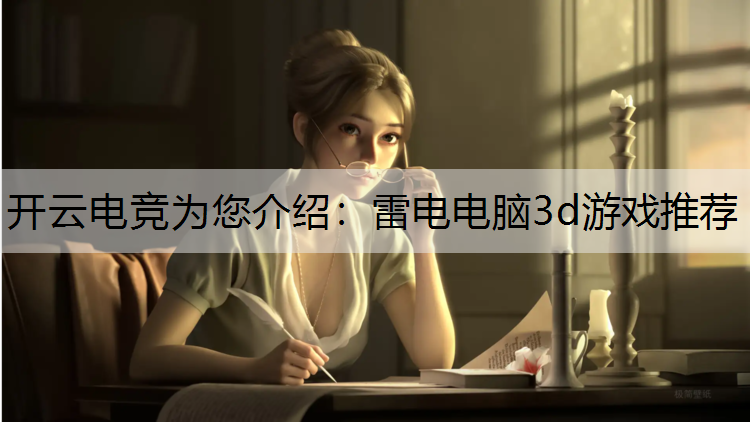 开云电竞为您介绍：雷电电脑3d游戏推荐